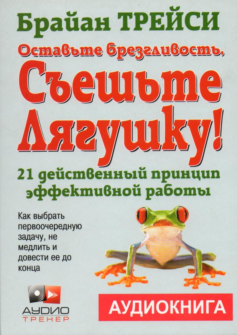 съешьте лягушку 21 способ научиться успевать брайан трейси. оставьте брезгливость, съешьте лягушку книга. брайан трейси съешьте лягушку. брайн трейси съешь лягушку. методика съешь лягушку брайан трейси.